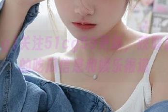 关注51cg59更新，获取最及时的吃瓜信息和娱乐报道