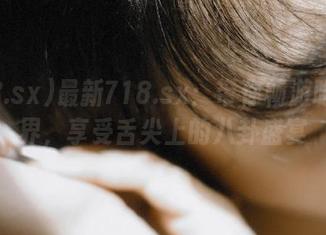 最新718.sx：带你畅游吃瓜世界，享受舌尖上的八卦盛宴