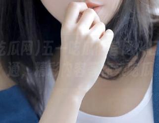 五一吃瓜网官网入口首页直通，精彩内容等你来吃瓜
