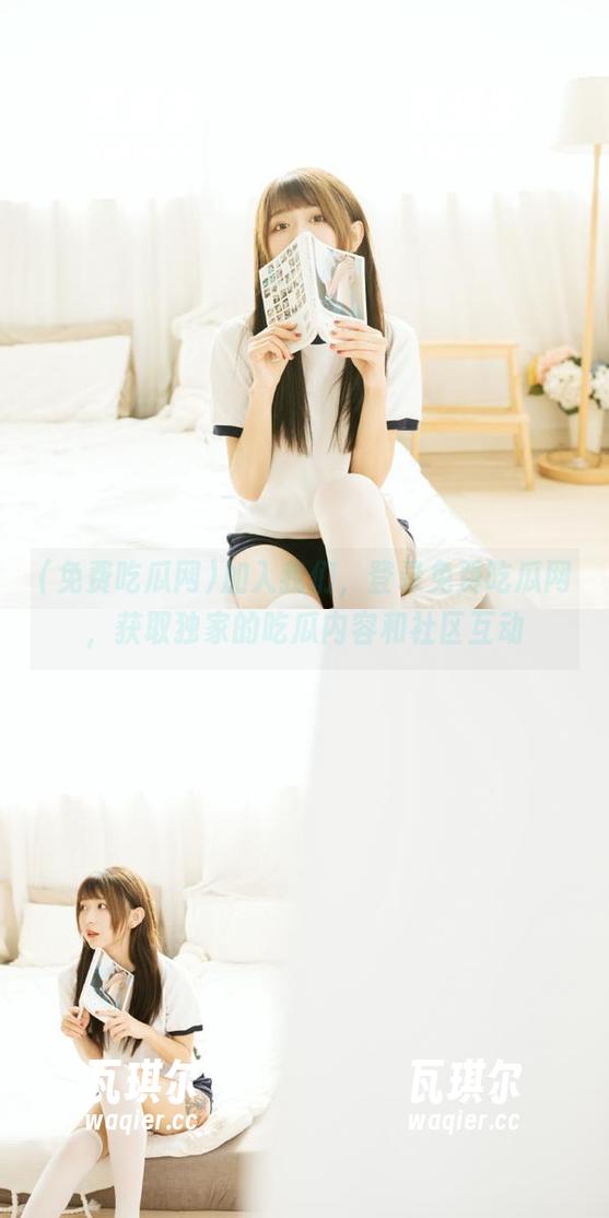 加入我们，登录免费吃瓜网，获取独家的吃瓜内容和社区互动
