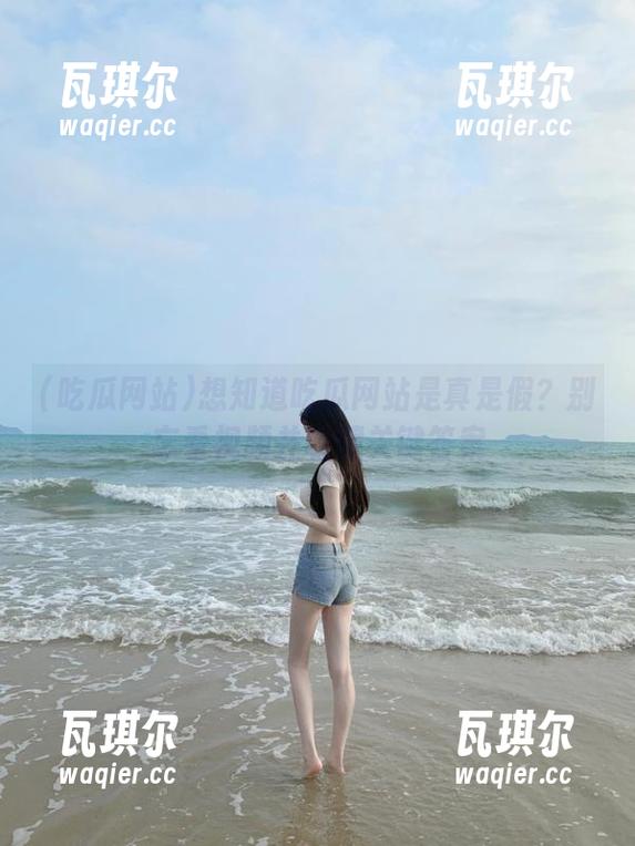 想知道吃瓜网站是真是假？别忘看视频并收藏关键答案