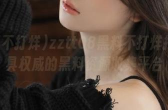 zztt08黑料不打烊打造最具权威的黑料资源收集平台