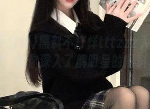 黑料不打烊tttzzz入口的永久通道，带你深入了解明星的黑料真相！