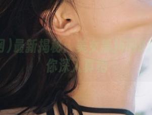 最新揭秘：美女黑料网91视频带你深入真相